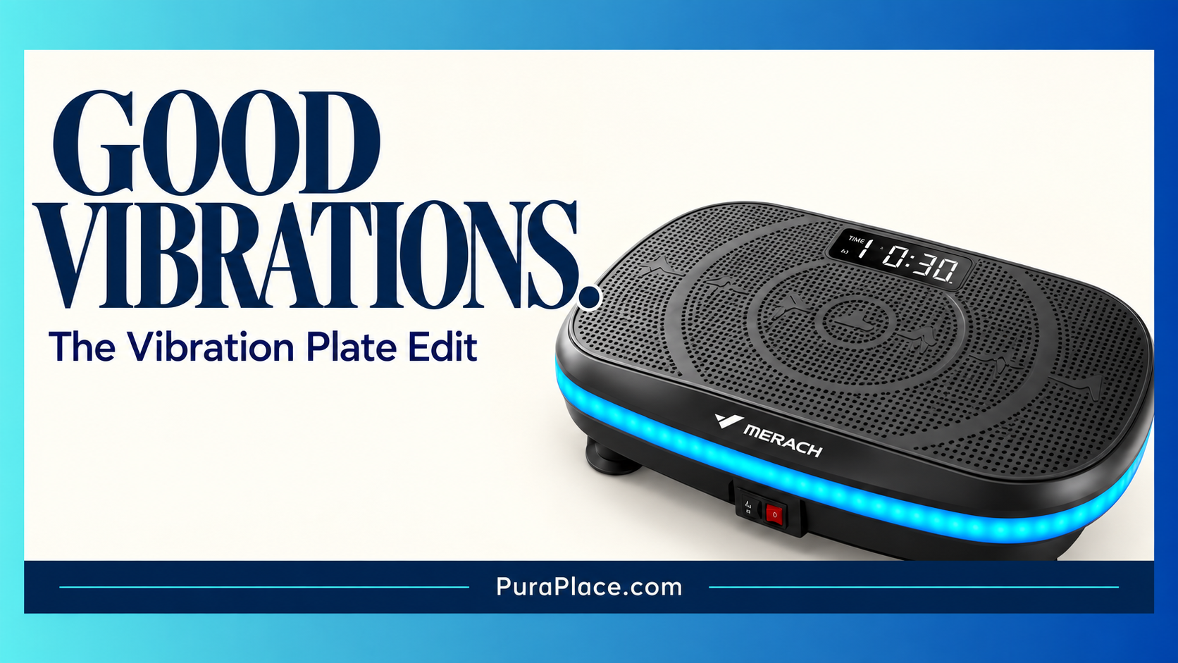 puraplace-the-pulse-good-vibrations-vibration-plates-merach-cover A black Merach vibration plate fitness machine displaying an illuminated blue LED light strip along its base and a digital timer reading 10:30. Above the machine, bold blue text reads 'GOOD VIBRATIONS. The Vibration Plate Edit' on an off-white background, with the website PuraPlace.com printed at the bottom.